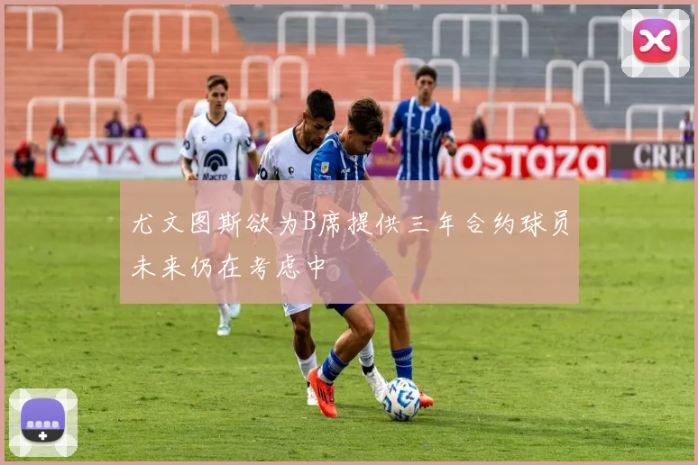 尤文图斯欲为B席提供三年合约球员未来仍在考虑中