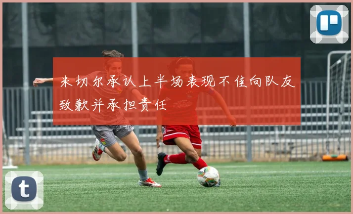 米切尔承认上半场表现不佳向队友致歉并承担责任