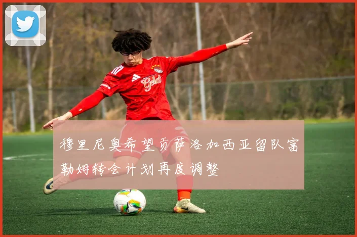 穆里尼奥希望贡萨洛加西亚留队富勒姆转会计划再度调整