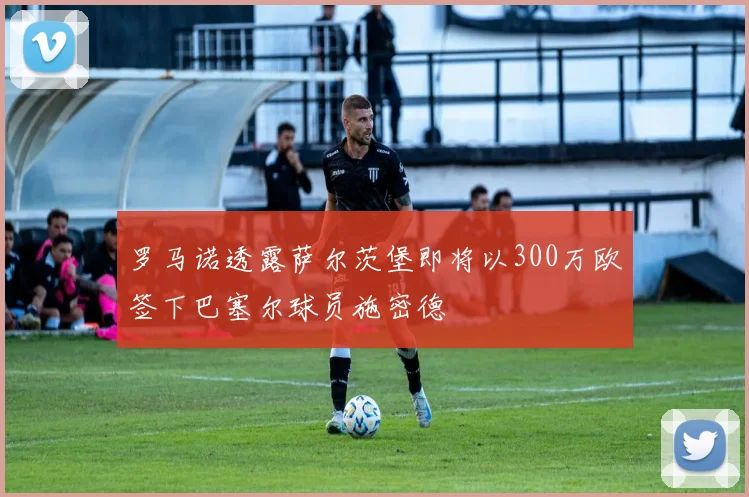 罗马诺透露萨尔茨堡即将以300万欧签下巴塞尔球员施密德