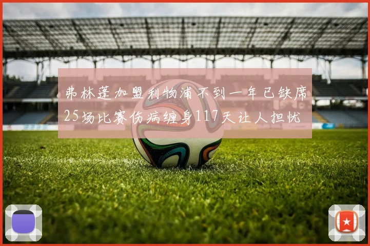 弗林蓬加盟利物浦不到一年已缺席25场比赛伤病缠身117天让人担忧