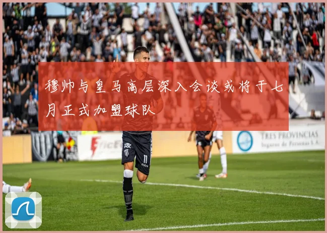 穆帅与皇马高层深入会谈或将于七月正式加盟球队