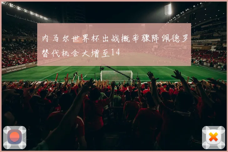 内马尔世界杯出战概率骤降佩德罗替代机会大增至14