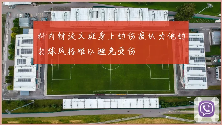 科内特谈文班身上的伤痕认为他的打球风格难以避免受伤
