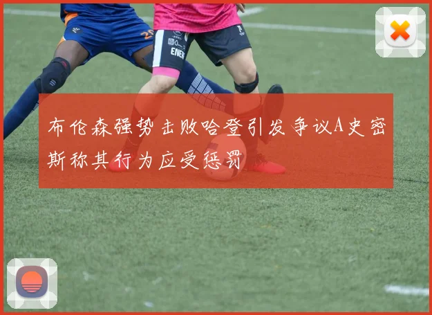 布伦森强势击败哈登引发争议A史密斯称其行为应受惩罚